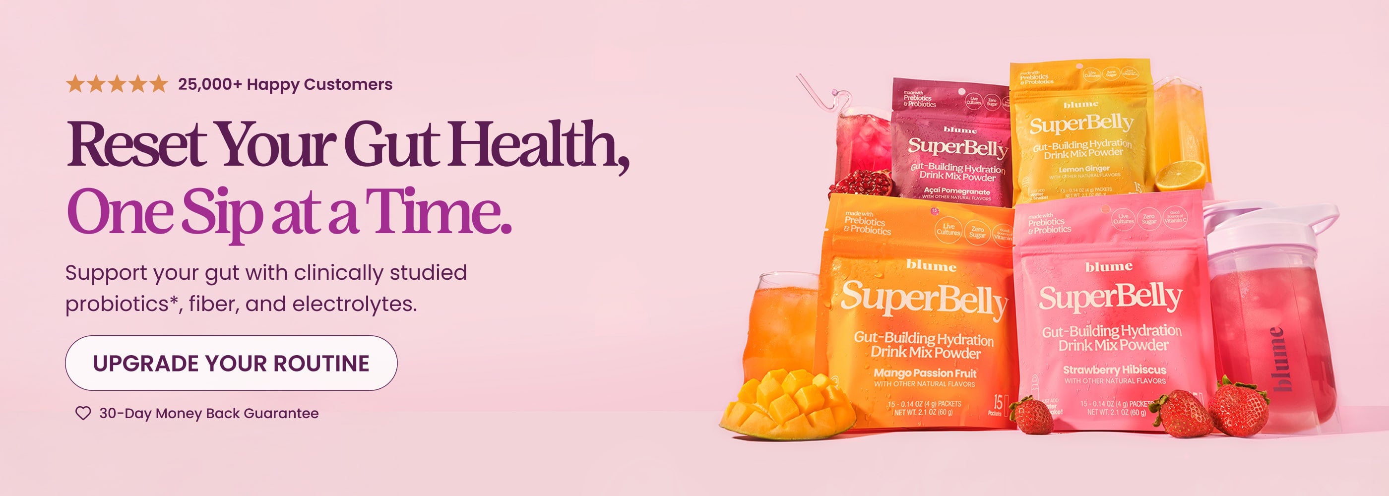 25,000+ Happy Customers. Reset Your Gut Health, One Sip at a Time. Support your gut with clinically studied probiotics*, fiber, and electrolytes. Upgrade Your Routine. 